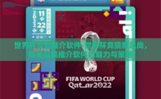 世界杯竞猜推介软件-世界杯竞猜新风尚，揭秘智能推介软件的魅力与策略