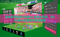 世界杯竞猜绔v98典tv-世界杯竞猜，绀v98典tv的激情与智慧碰撞