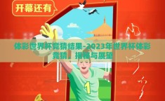 体彩世界杯竞猜结果-2023年世界杯体彩竞猜，揭秘与展望