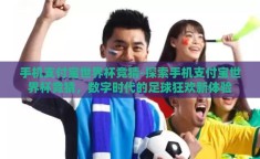 手机支付宝世界杯竞猜-探索手机支付宝世界杯竞猜，数字时代的足球狂欢新体验