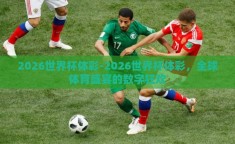 2026世界杯体彩-2026世界杯体彩，全球体育盛宴的数字狂欢