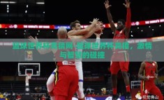 篮球世界杯竞猜网-篮球世界杯竞猜，激情与智慧的碰撞