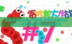世界杯竞猜足球APP特色-世界杯竞猜足球APP，解锁足球激情与娱乐新体验