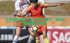 女足世界杯盘口-女足世界杯盘口，竞技与策略的精彩碰撞