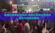 体育彩票竞彩世界杯-体育彩票竞彩世界杯，激情与机遇的碰撞