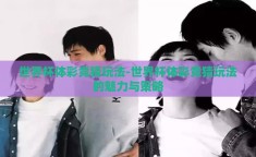 世界杯体彩竞猜玩法-世界杯体彩竞猜玩法的魅力与策略