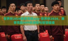 世界杯2026赛事竞猜app-世界杯2026，赛事竞猜APP的激情与智慧碰撞