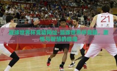 篮球世界杯竞猜网址-篮球世界杯竞猜，激情与智慧的碰撞