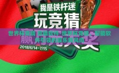 世界杯竞猜 竞猜软件-世界杯竞猜，智能软件引领的娱乐新风尚