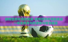 微博世界杯竞猜奖金-微博世界杯竞猜奖金，一场全民参与的激情与智慧盛宴