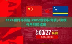 2026世界杯竞猜-2026世界杯竞猜，激情与未知的碰撞
