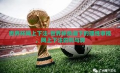 世界杯网上下注-世界杯热潮下的理性审视，网上下注的利与弊