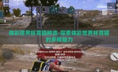 体彩世界杯竞猜种类-探索体彩世界杯竞猜的多样魅力