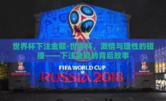 世界杯下注金额-世界杯，激情与理性的碰撞——下注金额的背后故事