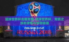 篮球世界杯去哪竞猜-篮球世界杯，竞猜之旅的激情与智慧碰撞