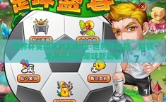世界杯竞猜百科最新版-世界杯竞猜，解锁足球盛宴的趣味新篇章