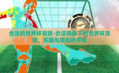 合法的世界杯竞猜-合法视角下的世界杯竞猜，乐趣与规则的平衡