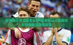 世界杯比分竞猜怎么买-世界杯比分竞猜的智慧策略与购买指南