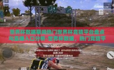 世界杯数据期间热门世界杯竞猜平台盘点与直播入口分析-世界杯数据，热门竞猜平台与直播入口的深度洞察