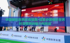 中国体彩世界杯竞猜网-探索中国体彩世界杯竞猜网的魅力与挑战