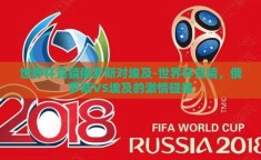 世界杯竞猜俄罗斯对埃及-世界杯竞猜，俄罗斯VS埃及的激情碰撞