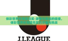 体彩世界杯竞猜兑奖-激情与幸运的碰撞，体彩世界杯竞猜兑奖的乐趣与挑战