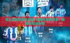 怎么竞猜世界杯冠军-竞猜世界杯冠军，策略与智慧并重