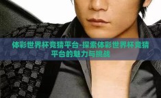体彩世界杯竞猜平台-探索体彩世界杯竞猜平台的魅力与挑战