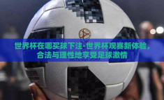 世界杯在哪买球下注-世界杯观赛新体验，合法与理性地享受足球激情