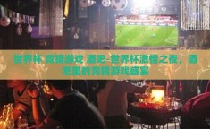世界杯 竞猜游戏 酒吧-世界杯激情之夜，酒吧里的竞猜游戏盛宴
