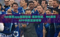 mk体育app莱斯特城-莱斯特城，MK体育APP中的足球传奇