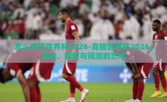 怎么竞猜世界杯2026-竞猜世界杯2026，策略、激情与预测的艺术