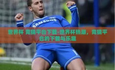 世界杯 竞猜平台下载-世界杯热潮，竞猜平台的下载与乐趣