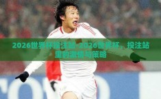 2026世界杯投注站-2026世界杯，投注站里的激情与策略