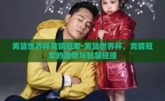 男篮世界杯竞猜冠军-男篮世界杯，竞猜冠军的激情与智慧碰撞