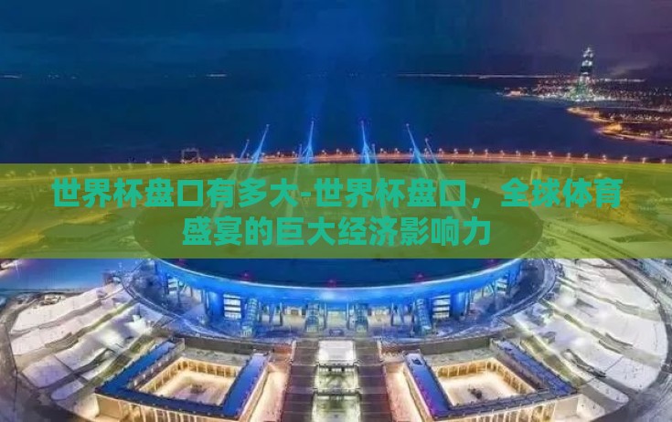 世界杯盘口有多大-世界杯盘口，全球体育盛宴的巨大经济影响力