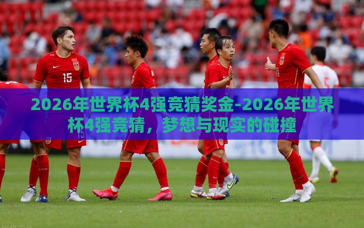 2026年世界杯4强竞猜奖金-2026年世界杯4强竞猜，梦想与现实的碰撞