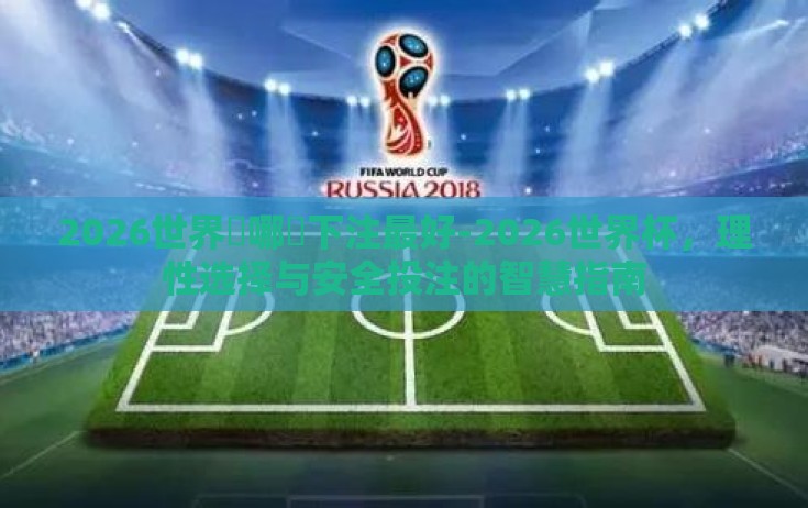2026世界盃哪裡下注最好-2026世界杯,理性选择与安全投注的智慧指南 2026世界盃哪裡下注最好-2026世界杯,理性选择与安全投注的智慧指南