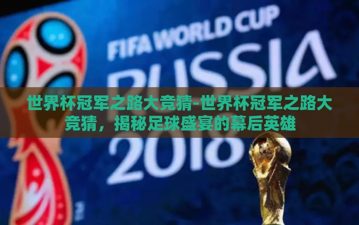 世界杯冠军之路大竞猜-世界杯冠军之路大竞猜，揭秘足球盛宴的幕后英雄
