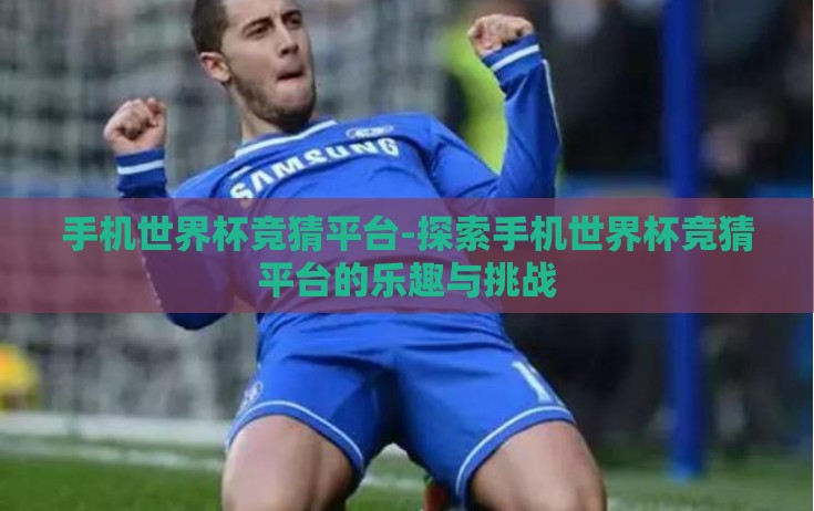 手机世界杯竞猜平台-探索手机世界杯竞猜平台的乐趣与挑战 手机世界杯竞猜平台-探索手机世界杯竞猜平台的乐趣与挑战