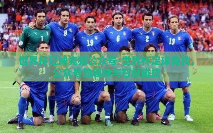 世界杯足球竞猜公众号-世界杯足球竞猜,公众号的趣味与智慧碰撞 世界杯足球竞猜公众号-世界杯足球竞猜,公众号的趣味与智慧碰撞