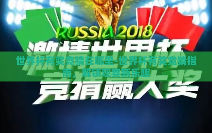 世界杯有奖竞猜在哪里-世界杯有奖竞猜指南,解锁观赛新乐趣 世界杯有奖竞猜在哪里-世界杯有奖竞猜指南,解锁观赛新乐趣