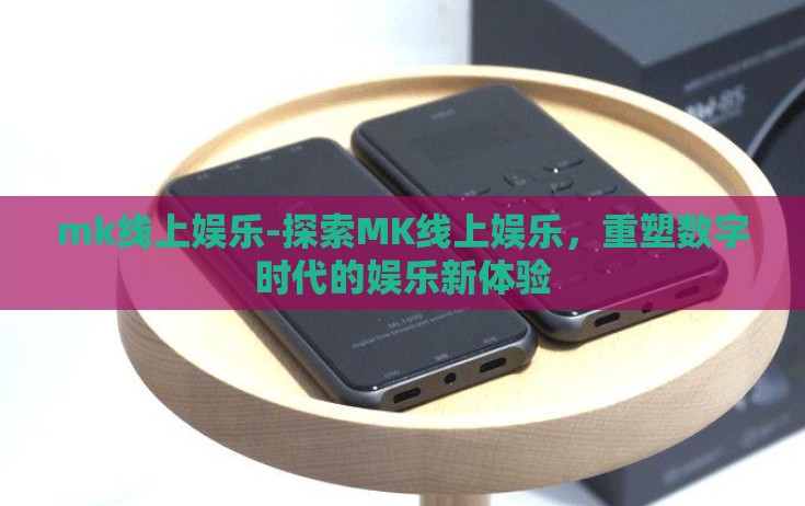 mk线上娱乐-探索MK线上娱乐,重塑数字时代的娱乐新体验 mk线上娱乐-探索MK线上娱乐,重塑数字时代的娱乐新体验