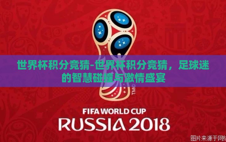 世界杯积分竞猜-世界杯积分竞猜,足球迷的智慧碰撞与激情盛宴 世界杯积分竞猜-世界杯积分竞猜,足球迷的智慧碰撞与激情盛宴