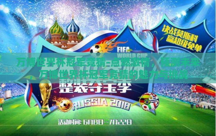 万博世界杯冠军竞猜-点燃激情,预测未来,万博世界杯冠军竞猜的魅力与挑战 万博世界杯冠军竞猜-点燃激情,预测未来,万博世界杯冠军竞猜的魅力与挑战