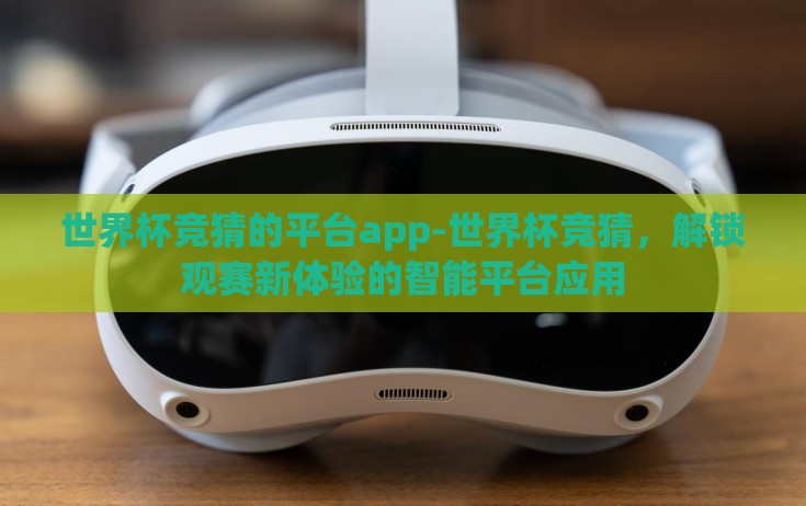 世界杯竞猜的平台app-世界杯竞猜，解锁观赛新体验的智能平台应用