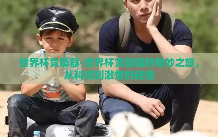 世界杯竞猜器-世界杯竞猜器的奇妙之旅，从科技到激情的碰撞