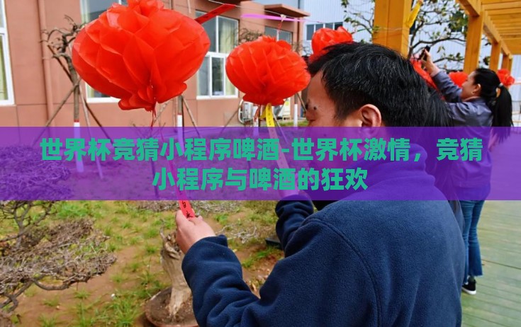 世界杯竞猜小程序啤酒-世界杯激情,竞猜小程序与啤酒的狂欢 世界杯竞猜小程序啤酒-世界杯激情,竞猜小程序与啤酒的狂欢