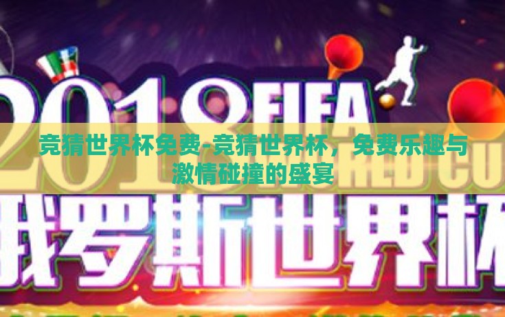 竞猜世界杯免费-竞猜世界杯,免费乐趣与激情碰撞的盛宴 竞猜世界杯免费-竞猜世界杯,免费乐趣与激情碰撞的盛宴