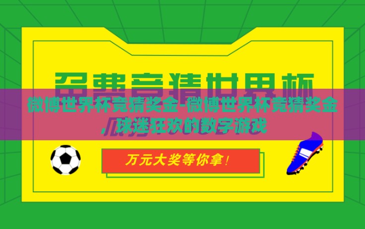 微博世界杯竞猜奖金-微博世界杯竞猜奖金，球迷狂欢的数字游戏